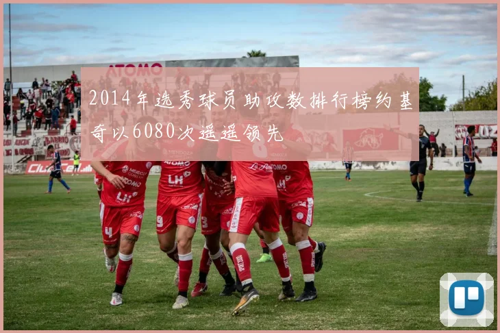 2014年选秀球员助攻数排行榜约基奇以6080次遥遥领先