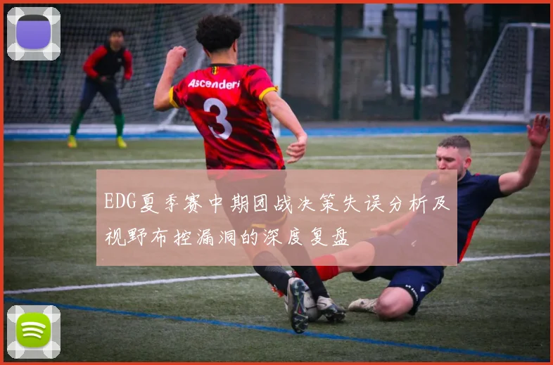 EDG夏季赛中期团战决策失误分析及视野布控漏洞的深度复盘