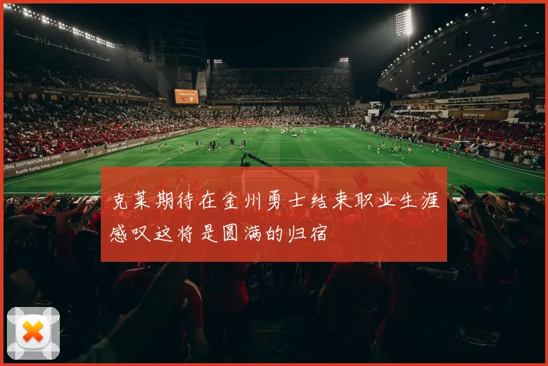 克莱期待在金州勇士结束职业生涯感叹这将是圆满的归宿