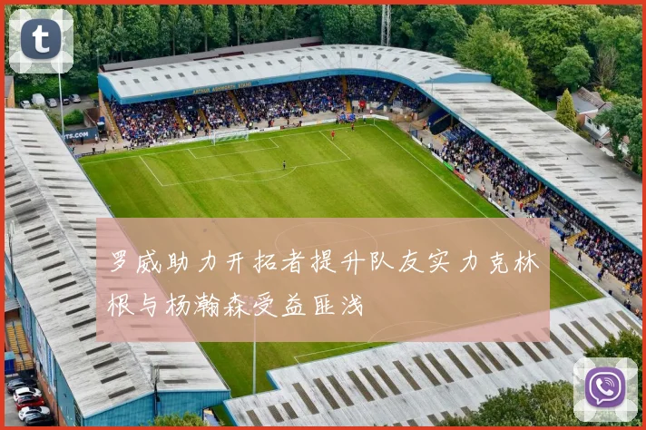 罗威助力开拓者提升队友实力克林根与杨瀚森受益匪浅