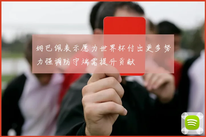 姆巴佩表示愿为世界杯付出更多努力强调防守端需提升贡献